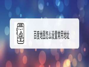 关于百度地图怎么设置常用地址。
