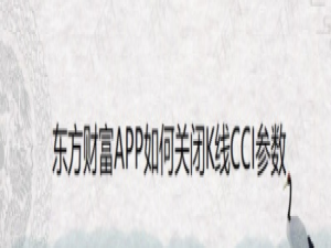 关于东方财富K线CCI参数怎么关闭。
