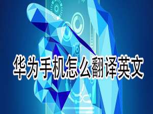 关于华为手机如何翻译英文。