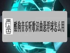 关于酷狗音乐听歌识曲悬浮球如何使用。