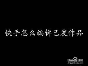 关于快手怎么更改已经发布的作品。
