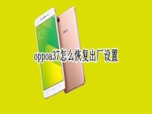 关于oppoa37如何恢复出厂设置 oppoa37恢复出厂设置教程。