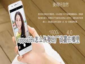 关于oppoa59s怎么恢复出厂设置在哪里。