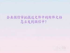 关于企业微信审批报送文件中的附件文档如何转发到微信。