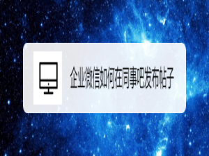 关于企业微信怎么在同事吧发布帖子。