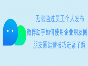 关于微伴助手如何使用企业朋友圈。