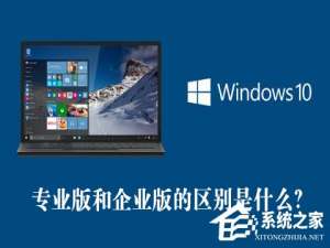 关于Win10专业版和企业版的区别是什么（win10企业版是什么版本）