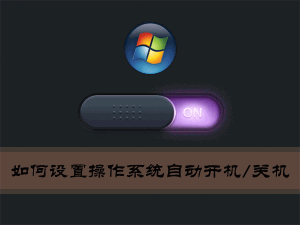 关于Win7环境下如何设置操作系统自动开机/关机