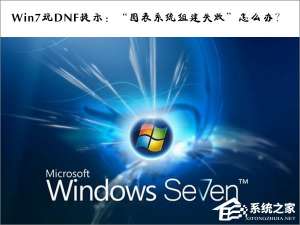 关于Win7玩DNF提示：“图表系统组建失败”怎么办