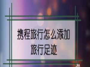 关于携程旅行添加旅行足迹方法介绍。