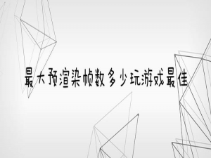 经验分享最大预渲染帧数多少玩游戏最佳。