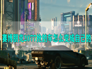 经验分享赛博朋克2077怎么把抢来的车变成自己的