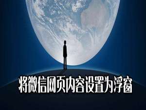 经验分享如何将微信网页内容设置为浮窗。