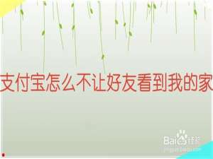 经验分享支付宝如何不让好友看到我的家。