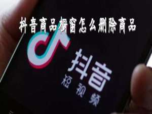 经验分享抖音商品橱窗如何删除商品。