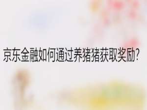 经验分享京东金融养猪猪怎么玩。