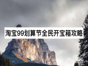 经验分享淘宝99划算节全民开宝箱活动介绍。