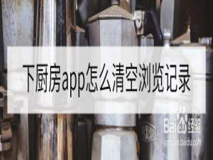 经验分享下厨房怎么消除浏览记录。