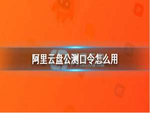 说说6阿里云盘公测口令怎么用。