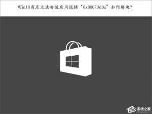 说说6Win10商店无法安装应用报错“0x80073d0a”如何解决