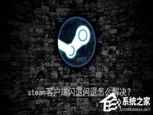 说说6steam客户端闪退怎么解决（steam手机客户端闪退）