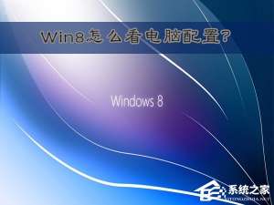 说说6Win8怎么看电脑配置（笔记本怎么看电脑配置）