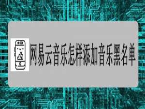 说说6网易云音乐怎样添加音乐黑名单 添加音乐黑名单方法介绍。