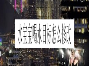 说说6水宝宝喝水目标如何修改。