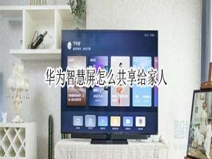 说说6华为智慧屏如何共享给家人。