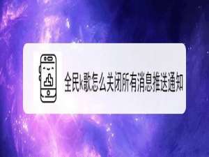 说说6全民k歌如何关闭所有消息推送通知。
