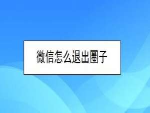 说说6微信怎么退出圈子。