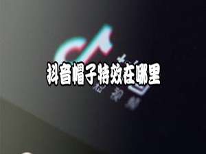 说说6抖音帽子特效在什么位置。