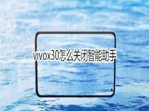 说说6vivox30怎么关闭智能助手。