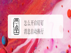 说说6钉钉消息自动换行在哪打开。