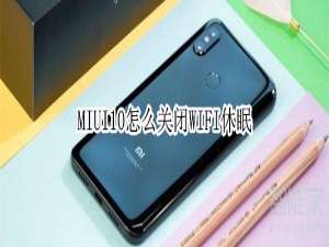 说说6MIUI10WIFI休眠在哪关。