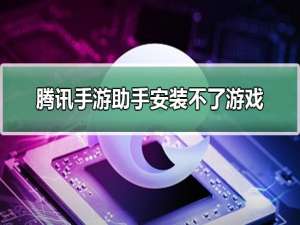 腾讯手游助手安装不了游戏_腾讯手游助手安装不了游戏详细解决方法。