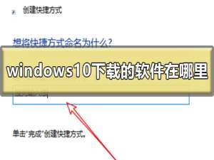 windows10下载的软件在哪里 win10下载软件放在桌面的方法。