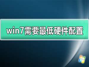 windows7需要什么配置_win7需要最低硬件配置详细介绍。