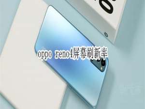 我来分享oppo reno4屏幕刷新率是多少。