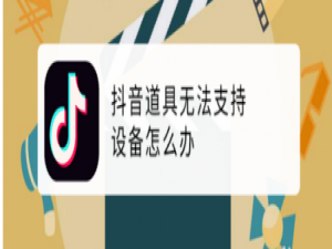 我来分享抖音道具无法支持设备如何解决。
