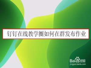 我来分享钉钉在线教学圈怎么发布群作业。