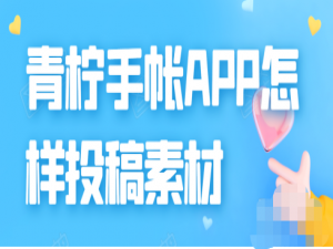 我来分享青柠手帐素材投稿征集活动参加方法介绍。
