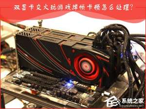 我来说说AMD双显卡交火游戏卡顿怎么办