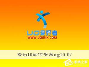 我来说说Win10如何安装ug10.0（win10如何安装ug10）