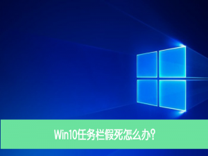 我来说说Win10任务栏假死怎么办（Win10任务栏和桌面假死）