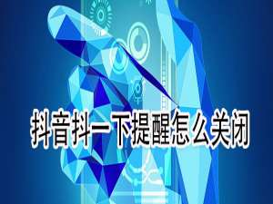 我来说说抖音抖一下提醒如何关闭。