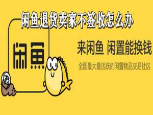 我来说说闲鱼退货卖家不签收如何解决。