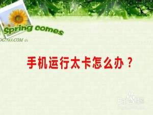 我来说说手机运行太卡怎么办。