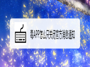 我来说说毒APP官方消息提醒怎么关。