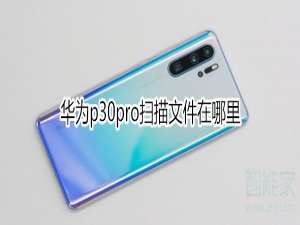 我来说说华为p30pro扫描文件在什么位置。